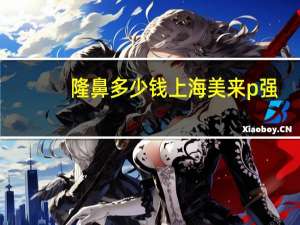 隆鼻多少钱上海美来p强(肋软骨隆鼻要多少钱)