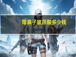 隆鼻子玻尿酸多少钱，玻尿酸隆鼻多少钱