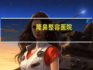 隆鼻整容医院(成都华西医院可以做鼻子整容吗)