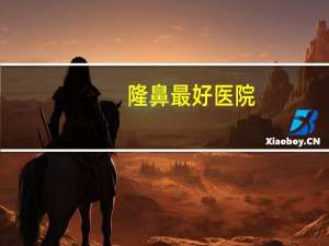 隆鼻最好医院？整鼻子上海哪家医院好