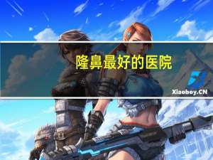 隆鼻最好的医院？武汉哪家医院隆鼻好呀