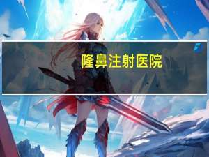 隆鼻注射医院，合肥隆鼻哪家医院比较好