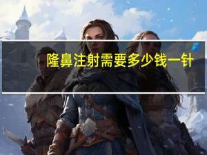 隆鼻注射需要多少钱一针，注射隆鼻多少钱一次