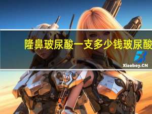 隆鼻玻尿酸一支多少钱 玻尿酸隆鼻一针多少钱