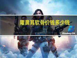 隆鼻耳软骨价钱多少钱，耳软骨隆鼻多少钱