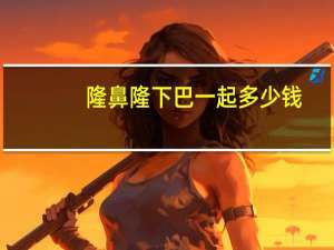 隆鼻隆下巴一起多少钱(膨体隆鼻和膨体下巴能一起做吗)