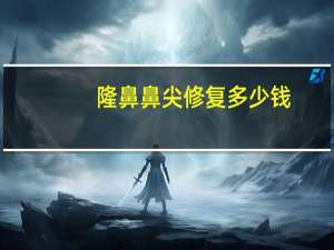 隆鼻鼻尖修复多少钱，自体肋软骨隆鼻多少钱