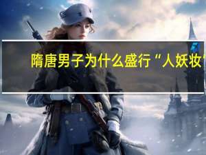 隋唐男子为什么盛行“人妖妆”