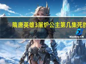 隋唐英雄3屠炉公主第几集死的（屠炉公主第几集死的）