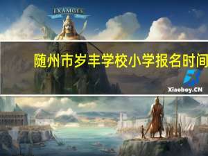 随州市岁丰学校小学报名时间