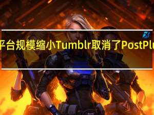 随着平台规模缩小Tumblr取消了PostPlus订阅服务