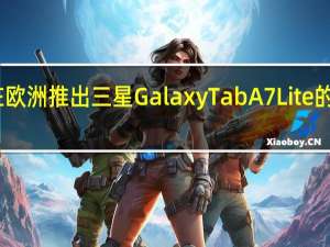 随着平板电脑在欧洲推出三星GalaxyTabA7Lite的规格和价格已经公布