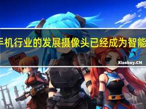 随着手机行业的发展摄像头已经成为智能手机的标配