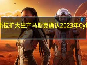 随着特斯拉扩大生产马斯克确认2023年Cybertruck交付