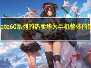 随着Mate60系列的热卖华为手机整体的销量也被带动