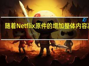 随着Netflix原件的增加整体内容减少