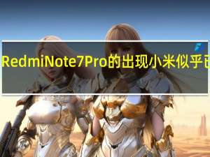 随着RedmiNote7Pro的出现小米似乎已经反弹了