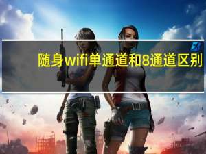 随身wifi单通道和8通道区别