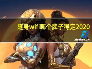 随身wifi哪个牌子稳定2020（随身wifi哪个牌子稳定）