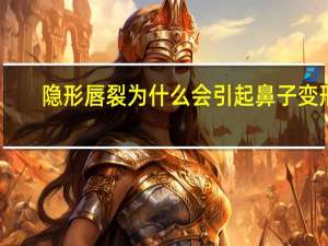 隐形唇裂为什么会引起鼻子变形，隐形兔唇什么样子