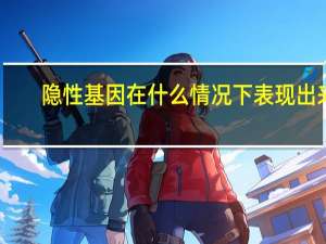 隐性基因在什么情况下表现出来（隐性基因）