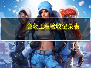 隐蔽工程验收记录表，隐蔽工程有哪些