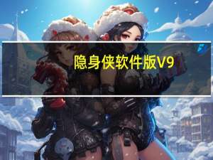 隐身侠软件版 V9.0.0.2 官方最新版（隐身侠软件版 V9.0.0.2 官方最新版功能简介）