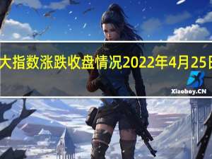 隔夜美股三大指数涨跌收盘情况 2022年4月25日行情走势新消息