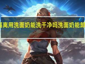隔离用洗面奶能洗干净吗 洗面奶能卸隔离吗