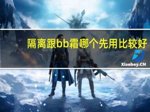 隔离跟bb霜哪个先用比较好