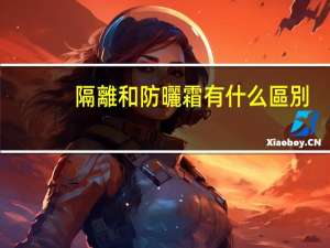 隔離和防曬霜有什么區別