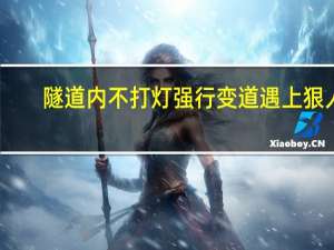 隧道内不打灯强行变道遇上狠人：行车记录仪拍下惊险一幕