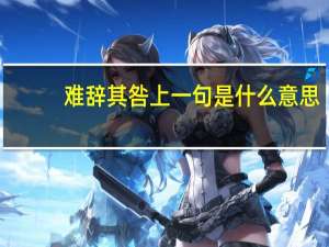难辞其咎上一句是什么意思（难辞其咎）