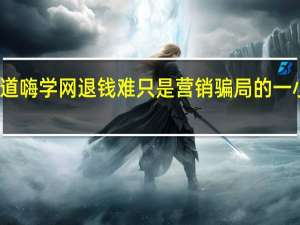 难道嗨学网退钱难只是营销骗局的一小部分吗