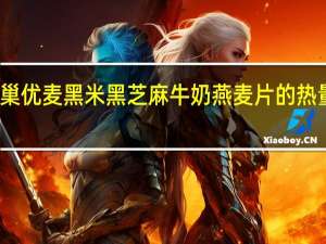 雀巢 优麦黑米黑芝麻牛奶燕麦片的热量是多少