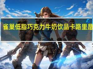 雀巢 低脂巧克力牛奶饮品卡路里是多少