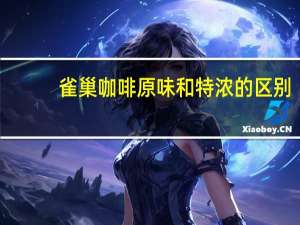 雀巢咖啡原味和特浓的区别