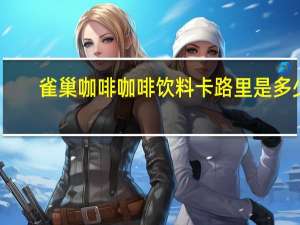 雀巢咖啡 咖啡饮料卡路里是多少