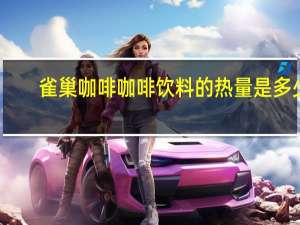 雀巢咖啡 咖啡饮料的热量是多少