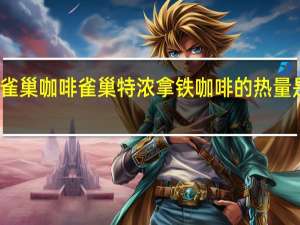 雀巢咖啡 雀巢特浓拿铁咖啡的热量是多少