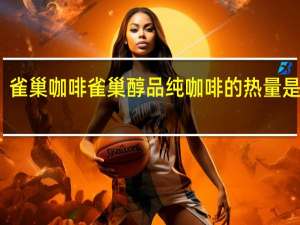 雀巢咖啡 雀巢醇品纯咖啡的热量是多少