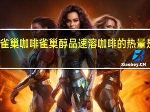 雀巢咖啡 雀巢醇品速溶咖啡的热量是多少