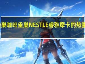 雀巢咖啡 雀巢NESTLE睿雅摩卡的热量是多少