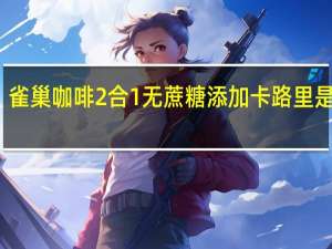 雀巢咖啡 2合1无蔗糖添加卡路里是多少