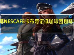 雀巢咖啡 NESCAFE卡布奇诺低咖啡因咖啡卡路里是多少