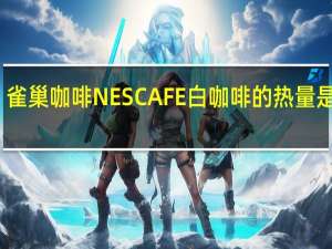 雀巢咖啡 NESCAFE白咖啡的热量是多少
