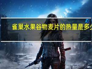 雀巢 水果谷物麦片的热量是多少