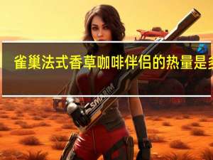 雀巢 法式香草咖啡伴侣的热量是多少