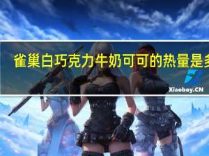 雀巢 白巧克力牛奶可可的热量是多少