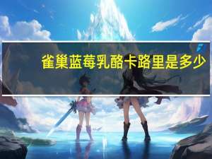 雀巢 蓝莓乳酪卡路里是多少